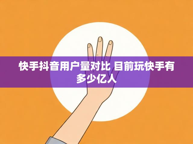 快手抖音用户量对比 目前玩快手有多少亿人