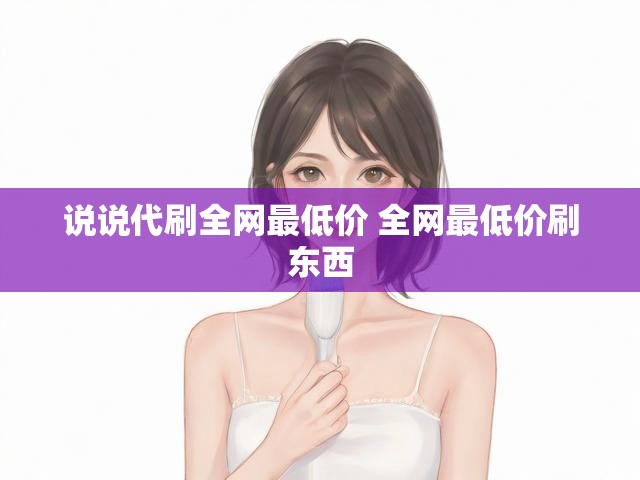 说说代刷全网最低价 全网最低价刷东西