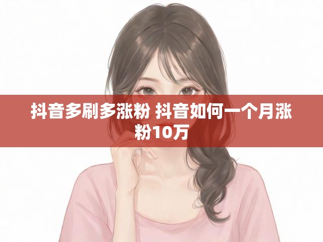 抖音多刷多涨粉 抖音如何一个月涨粉10万