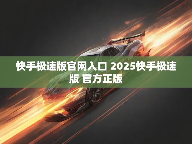 快手极速版官网入口 2025快手极速版 官方正版