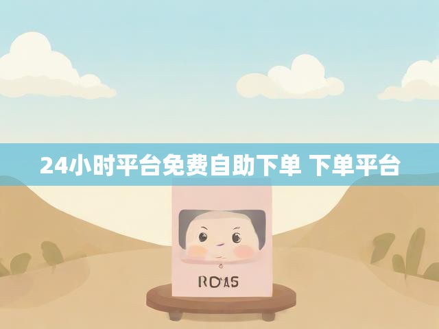 24小时平台免费自助下单 下单平台