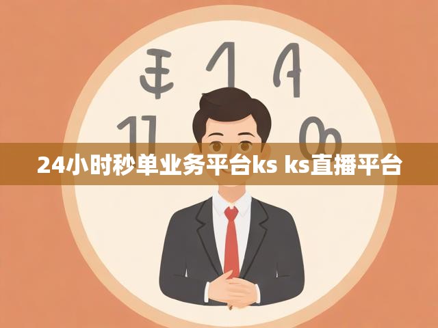 24小时秒单业务平台ks ks直播平台