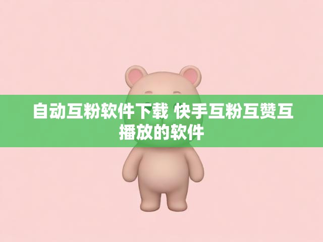自动互粉软件下载 快手互粉互赞互播放的软件