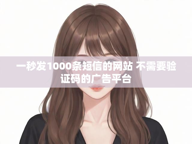 一秒发1000条短信的网站 不需要验证码的广告平台