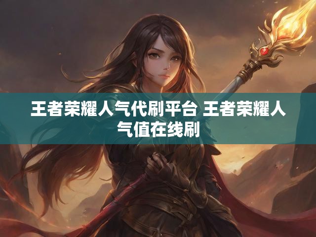 王者荣耀人气代刷平台 王者荣耀人气值在线刷