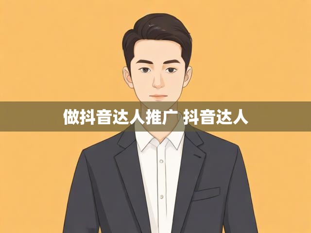 做抖音达人推广 抖音达人
