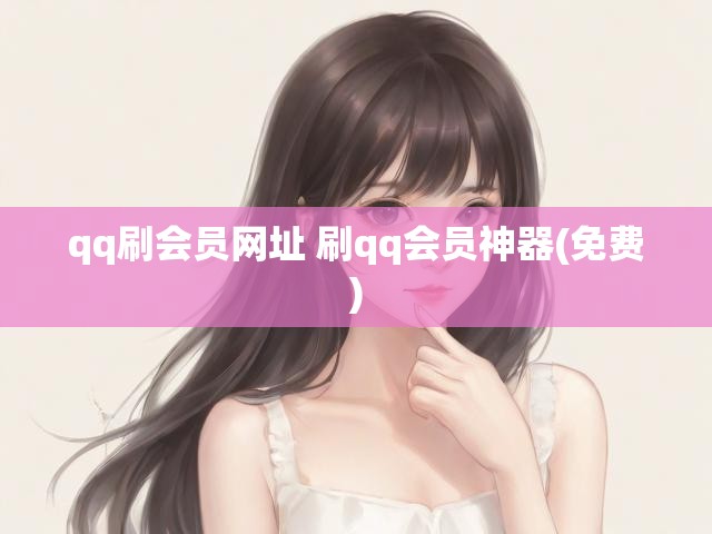 qq刷会员网址 刷qq会员神器(免费)