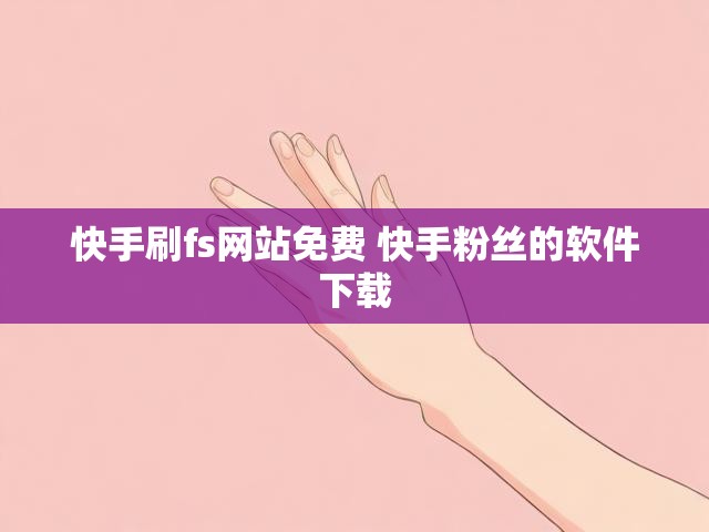快手刷fs网站免费 快手粉丝的软件下载
