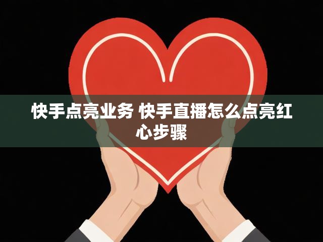 快手点亮业务 快手直播怎么点亮红心步骤