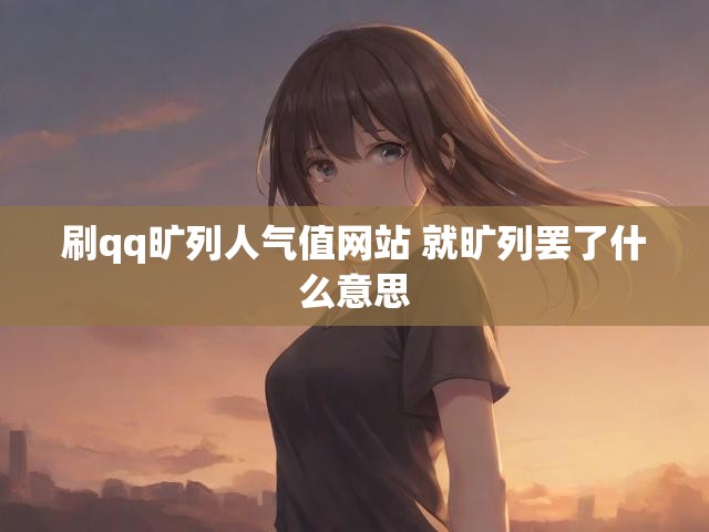 刷qq旷列人气值网站 就旷列罢了什么意思