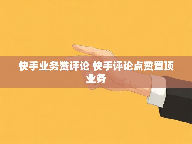 快手业务赞评论 快手评论点赞置顶业务