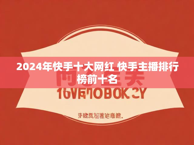2024年快手十大网红 快手主播排行榜前十名