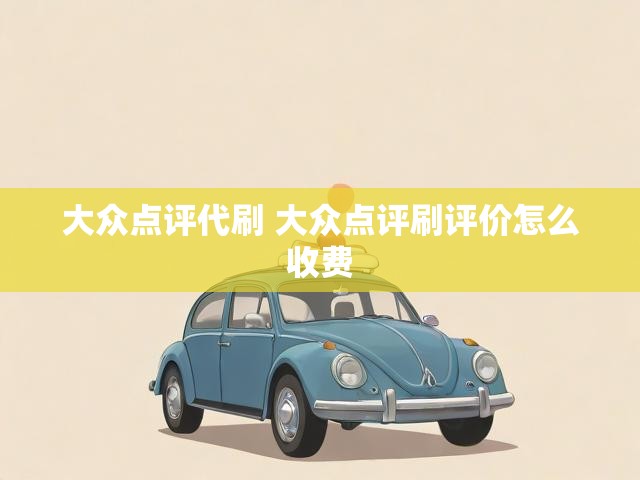 大众点评代刷 大众点评刷评价怎么收费