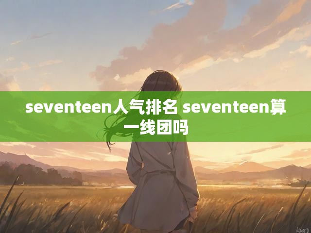 seventeen人气排名 seventeen算一线团吗