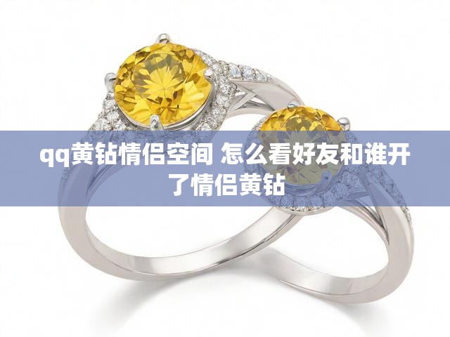 qq黄钻情侣空间 怎么看好友和谁开了情侣黄钻