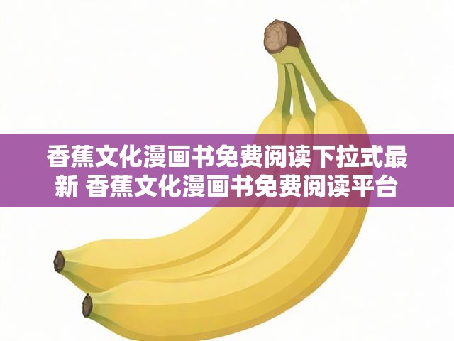 香蕉文化漫画书免费阅读下拉式最新 香蕉文化漫画书免费阅读平台
