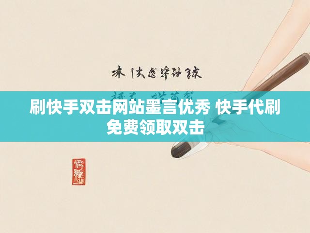 刷快手双击网站墨言优秀 快手代刷免费领取双击