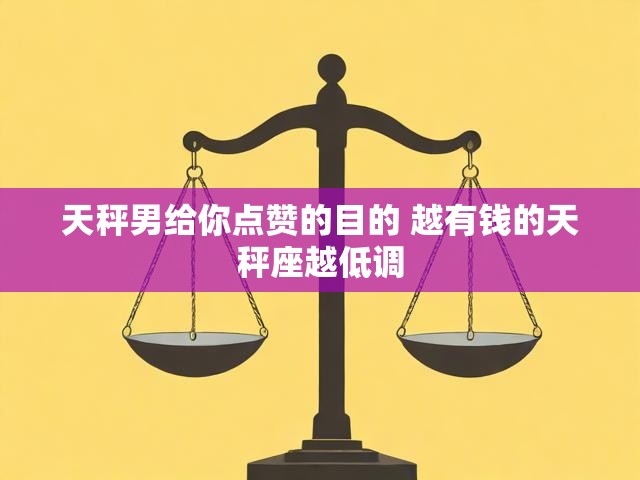 天秤男给你点赞的目的 越有钱的天秤座越低调