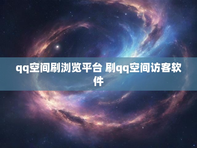 qq空间刷浏览平台 刷qq空间访客软件