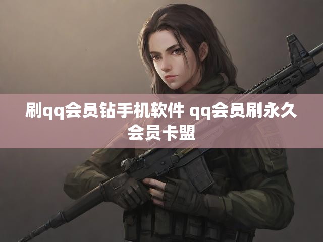 刷qq会员钻手机软件 qq会员刷永久会员卡盟