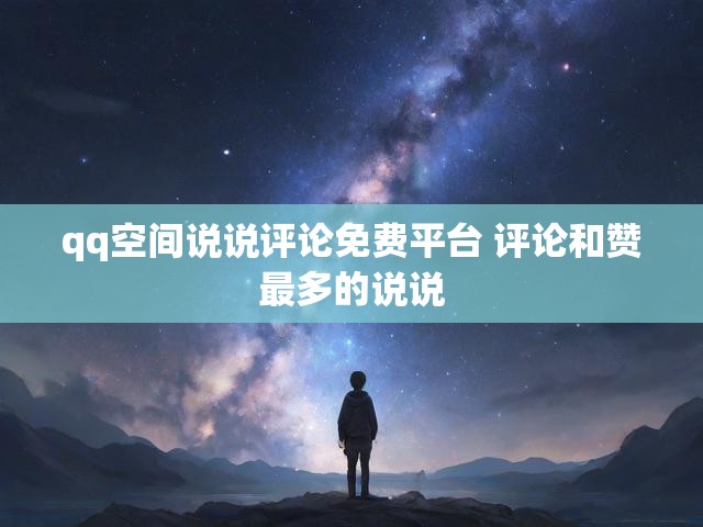 qq空间说说评论免费平台 评论和赞最多的说说