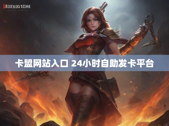 卡盟网站入口 24小时自助发卡平台