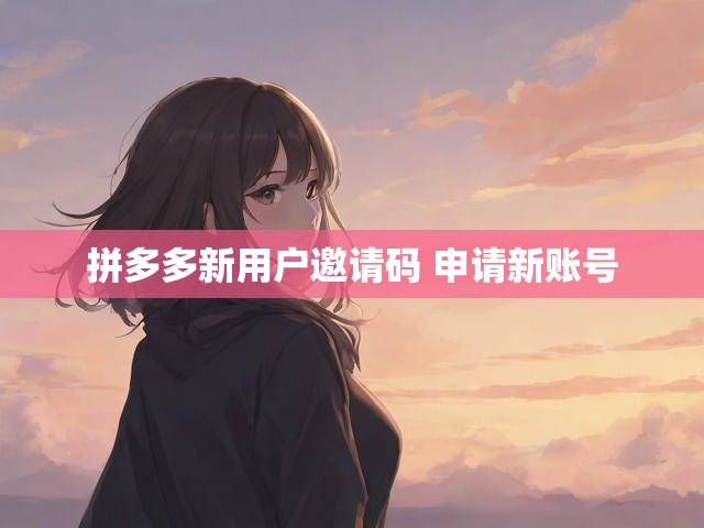 拼多多新用户邀请码 申请新账号