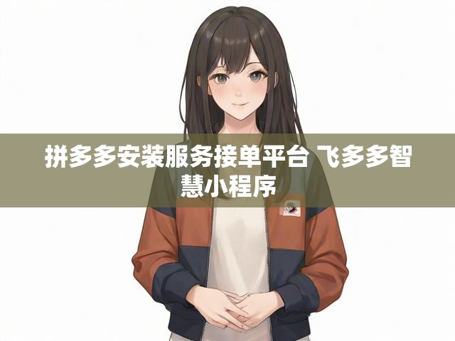 拼多多安装服务接单平台 飞多多智慧小程序