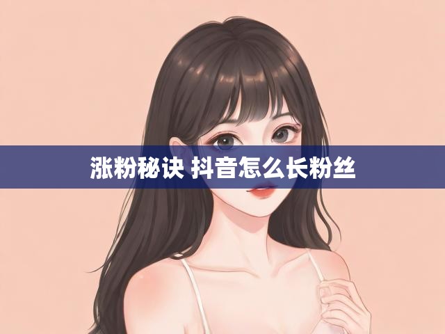 涨粉秘诀 抖音怎么长粉丝