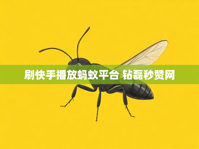 刷快手播放蚂蚁平台 钻磊秒赞网