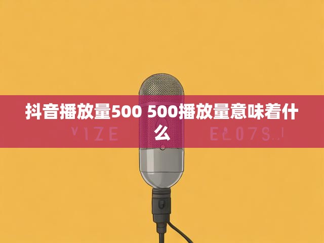 抖音播放量500 500播放量意味着什么