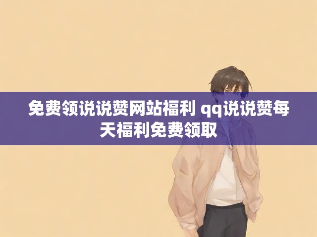 免费领说说赞网站福利 qq说说赞每天福利免费领取