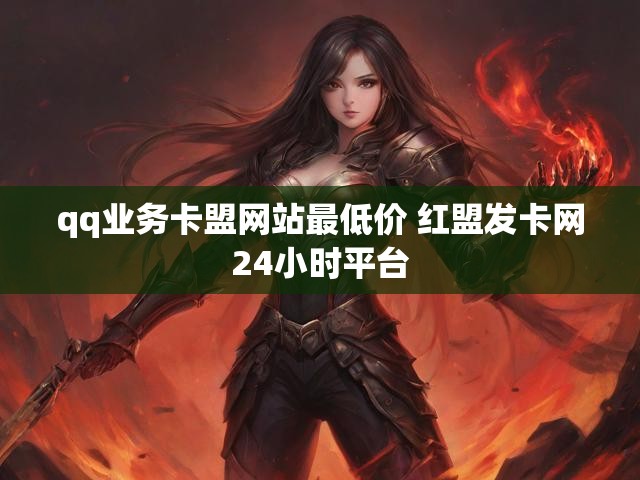 qq业务卡盟网站最低价 红盟发卡网24小时平台