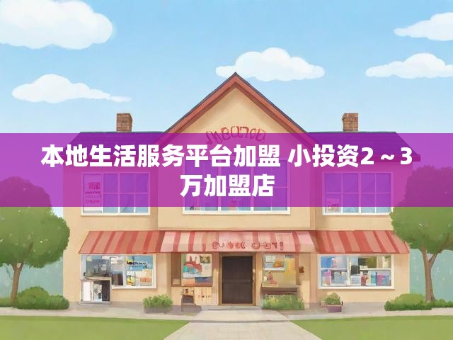 本地生活服务平台加盟 小投资2～3万加盟店