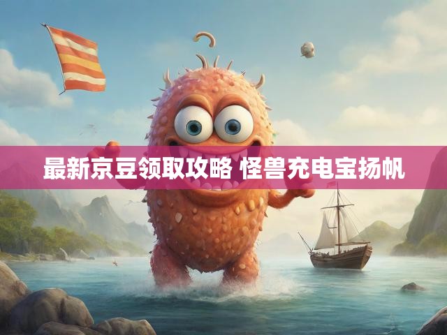 最新京豆领取攻略 怪兽充电宝扬帆