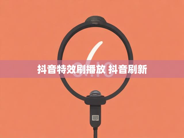 抖音特效刷播放 抖音刷新