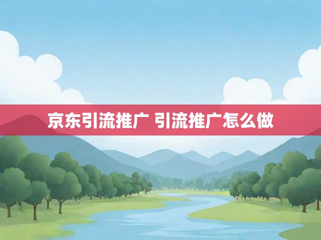 京东引流推广 引流推广怎么做