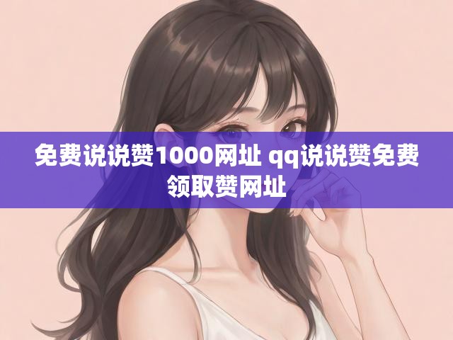 免费说说赞1000网址 qq说说赞免费领取赞网址