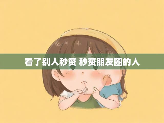看了别人秒赞 秒赞朋友圈的人