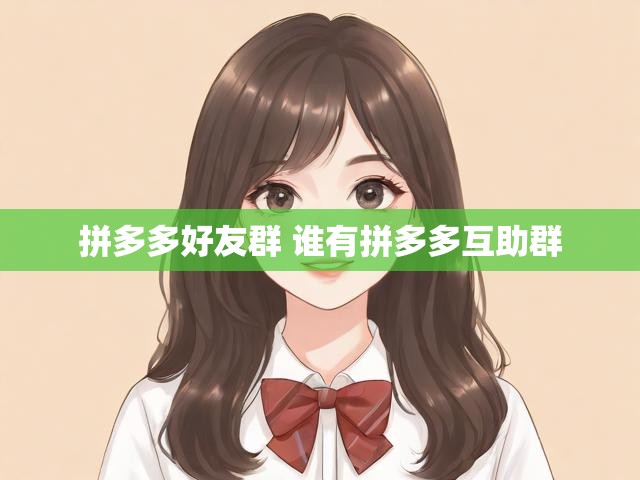 拼多多好友群 谁有拼多多互助群