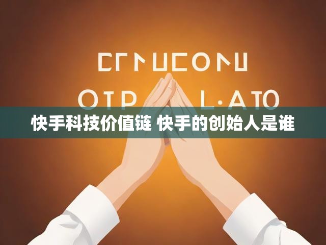 快手科技价值链 快手的创始人是谁