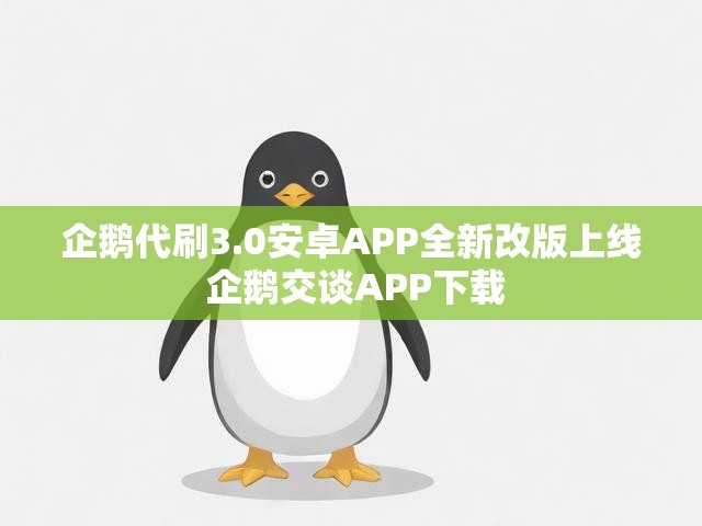 企鹅代刷3.0安卓APP全新改版上线 企鹅交谈APP下载