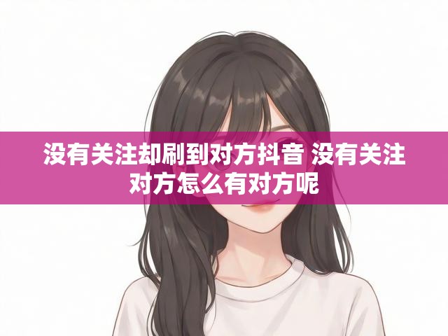 没有关注却刷到对方抖音 没有关注对方怎么有对方呢