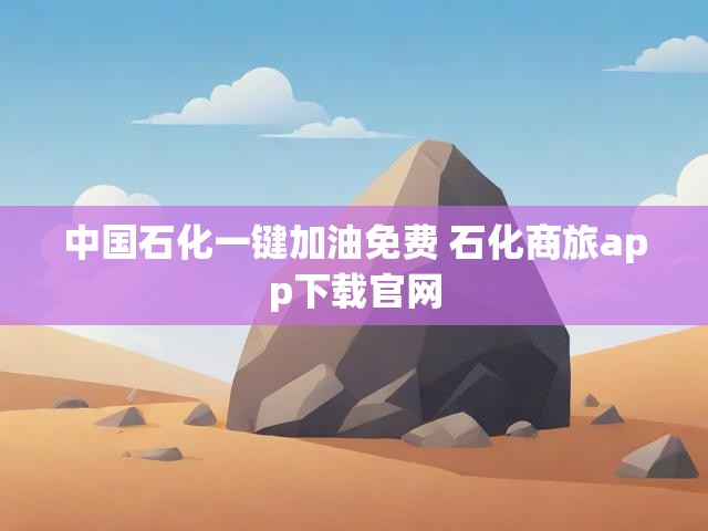 中国石化一键加油免费 石化商旅app下载官网