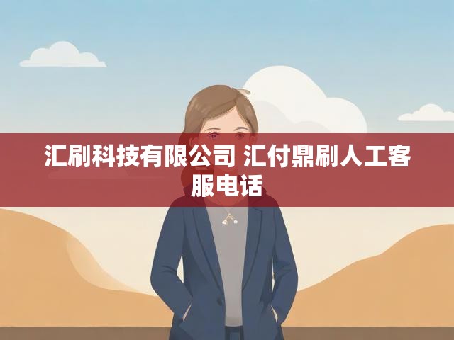 汇刷科技有限公司 汇付鼎刷人工客服电话