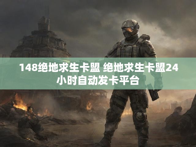 148绝地求生卡盟 绝地求生卡盟24小时自动发卡平台