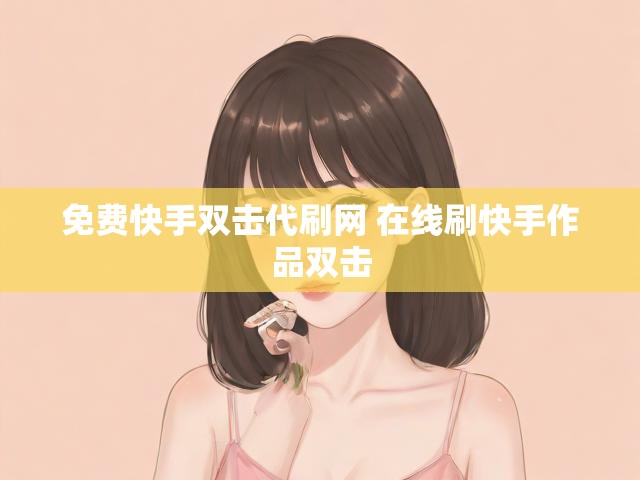 免费快手双击代刷网 在线刷快手作品双击
