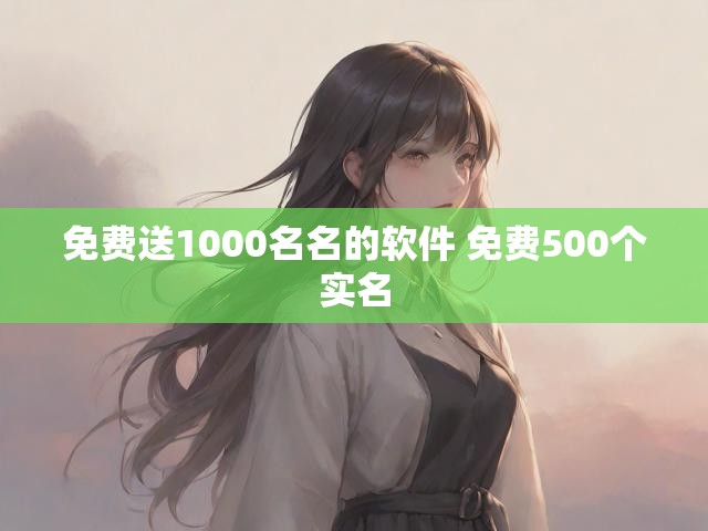 免费送1000名名的软件 免费500个实名
