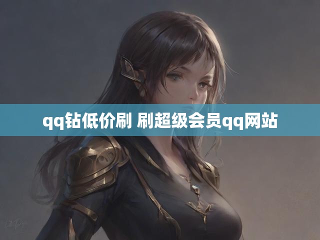 qq钻低价刷 刷超级会员qq网站