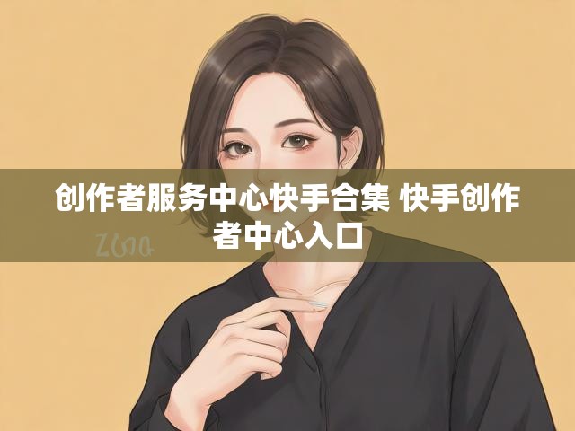 创作者服务中心快手合集 快手创作者中心入口